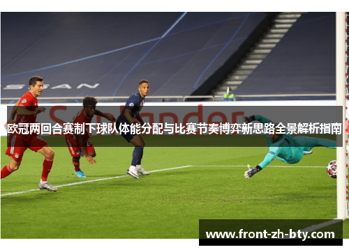 欧冠两回合赛制下球队体能分配与比赛节奏博弈新思路全景解析指南