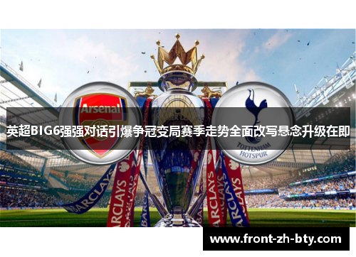 英超BIG6强强对话引爆争冠变局赛季走势全面改写悬念升级在即