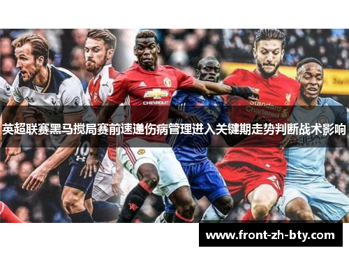英超联赛黑马搅局赛前速递伤病管理进入关键期走势判断战术影响 英超联赛黑马搅局赛前速递伤病管理进入关键期走势判断战术影响