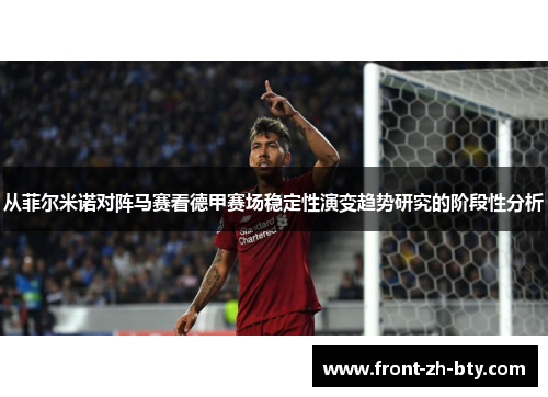从菲尔米诺对阵马赛看德甲赛场稳定性演变趋势研究的阶段性分析 从菲尔米诺对阵马赛看德甲赛场稳定性演变趋势研究的阶段性分析