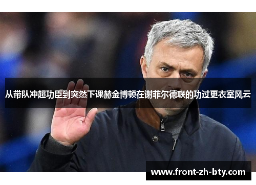 从带队冲超功臣到突然下课赫金博顿在谢菲尔德联的功过更衣室风云 从带队冲超功臣到突然下课赫金博顿在谢菲尔德联的功过更衣室风云