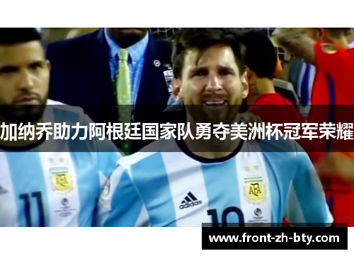 加纳乔助力阿根廷国家队勇夺美洲杯冠军荣耀 加纳乔助力阿根廷国家队勇夺美洲杯冠军荣耀