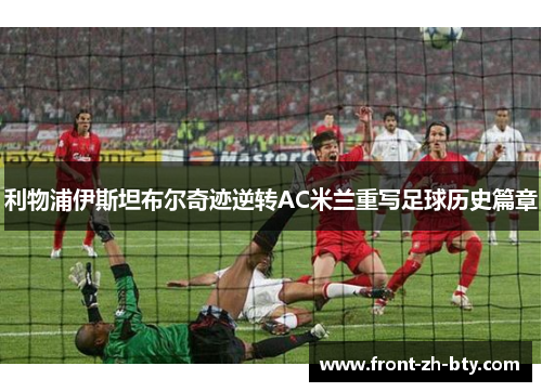利物浦伊斯坦布尔奇迹逆转AC米兰重写足球历史篇章 利物浦伊斯坦布尔奇迹逆转AC米兰重写足球历史篇章