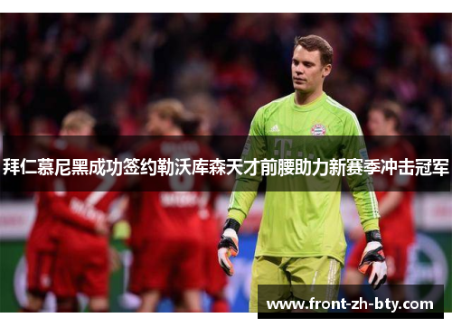 拜仁慕尼黑成功签约勒沃库森天才前腰助力新赛季冲击冠军