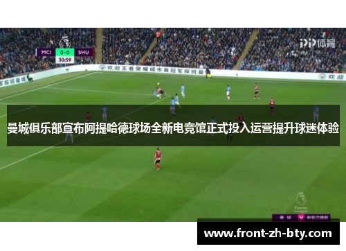 曼城俱乐部宣布阿提哈德球场全新电竞馆正式投入运营提升球迷体验