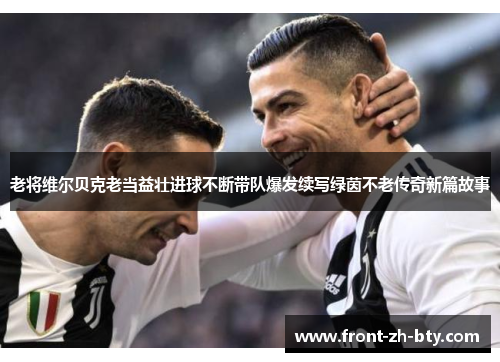 老将维尔贝克老当益壮进球不断带队爆发续写绿茵不老传奇新篇故事