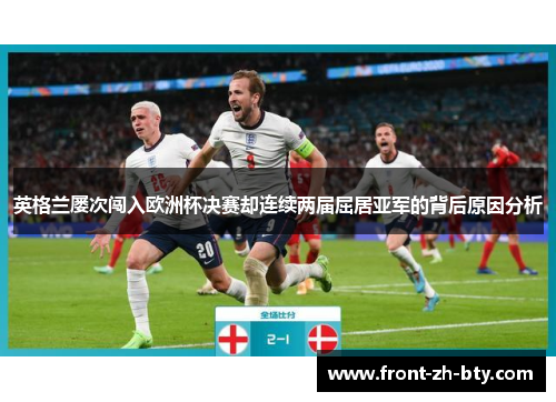 英格兰屡次闯入欧洲杯决赛却连续两届屈居亚军的背后原因分析
