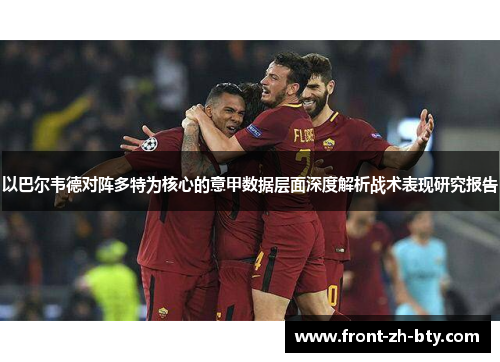 以巴尔韦德对阵多特为核心的意甲数据层面深度解析战术表现研究报告 以巴尔韦德对阵多特为核心的意甲数据层面深度解析战术表现研究报告