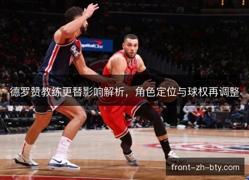 德罗赞教练更替影响解析，角色定位与球权再调整